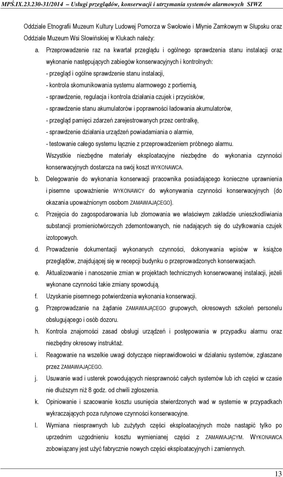 - kontrola skomunikowania systemu alarmowego z portiernią, - sprawdzenie, regulacja i kontrola działania czujek i przycisków, - sprawdzenie stanu akumulatorów i poprawności ładowania akumulatorów, -