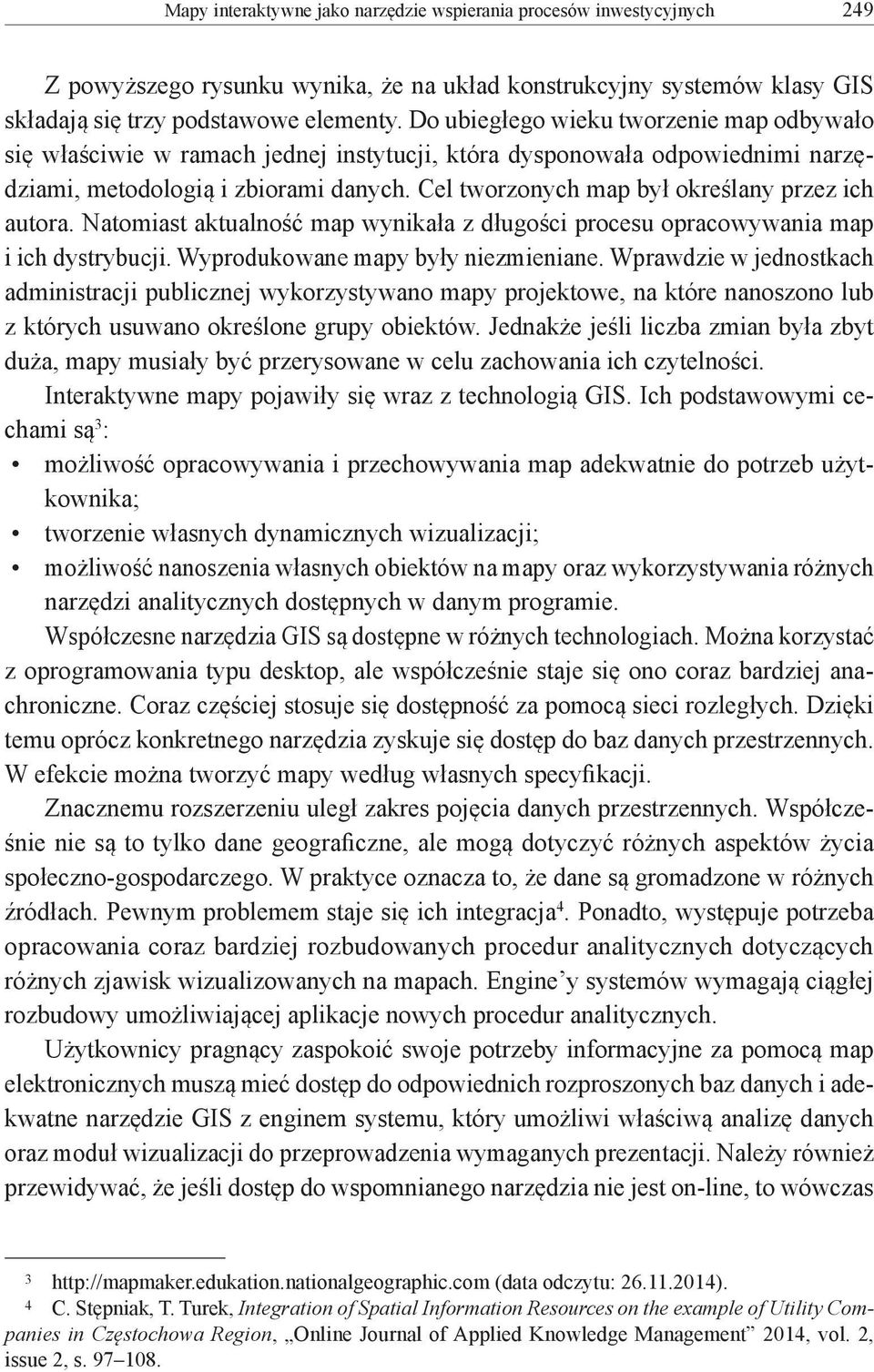 Cel tworzonych map był określany przez ich autora. Natomiast aktualność map wynikała z długości procesu opracowywania map i ich dystrybucji. Wyprodukowane mapy były niezmieniane.