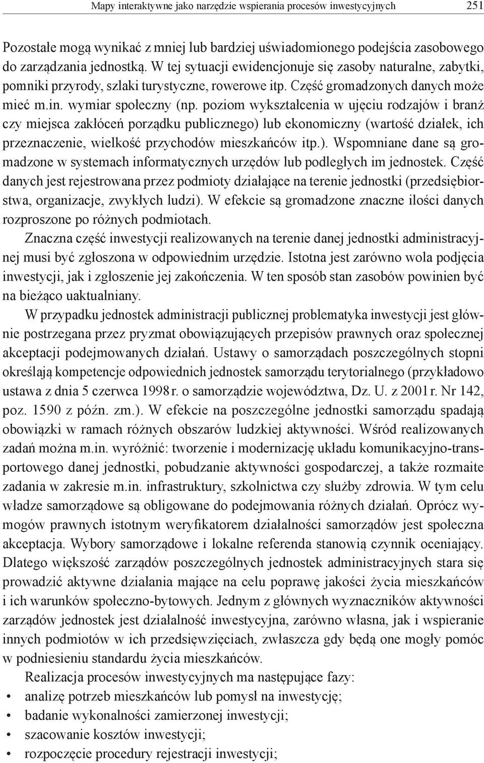 poziom wykształcenia w ujęciu rodzajów i branż czy miejsca zakłóceń porządku publicznego) lub ekonomiczny (wartość działek, ich przeznaczenie, wielkość przychodów mieszkańców itp.). Wspomniane dane są gromadzone w systemach informatycznych urzędów lub podległych im jednostek.