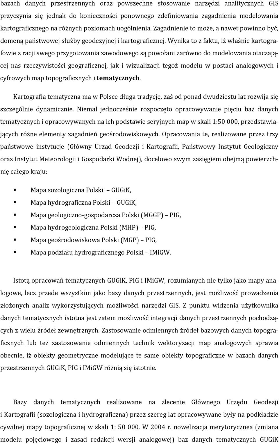 Wynika to z faktu, iż właśnie kartografowie z racji swego przygotowania zawodowego są powołani zarówno do modelowania otaczającej nas rzeczywistości geograficznej, jak i wizualizacji tegoż modelu w