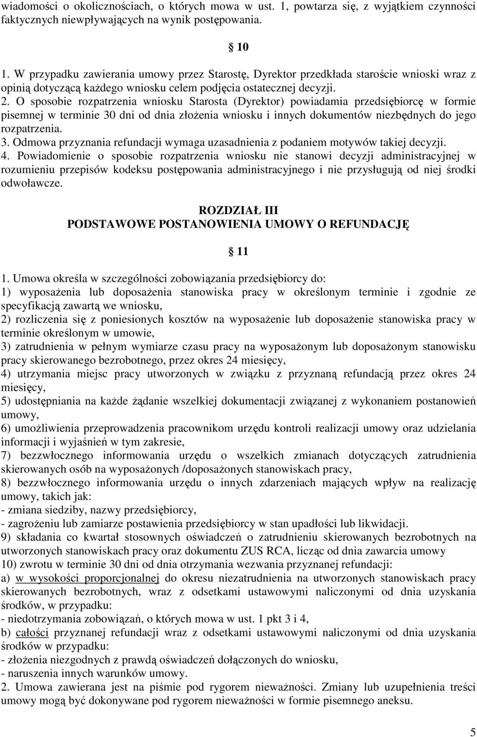 O sposobie rozpatrzenia wniosku Starosta (Dyrektor) powiadamia przedsiębiorcę w formie pisemnej w terminie 30 dni od dnia złoŝenia wniosku i innych dokumentów niezbędnych do jego rozpatrzenia. 3. Odmowa przyznania refundacji wymaga uzasadnienia z podaniem motywów takiej decyzji.