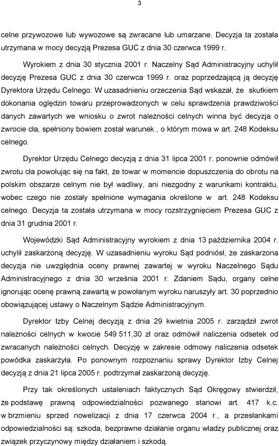 W uzasadnieniu orzeczenia Sąd wskazał, że skutkiem dokonania oględzin towaru przeprowadzonych w celu sprawdzenia prawdziwości danych zawartych we wniosku o zwrot należności celnych winna być decyzja