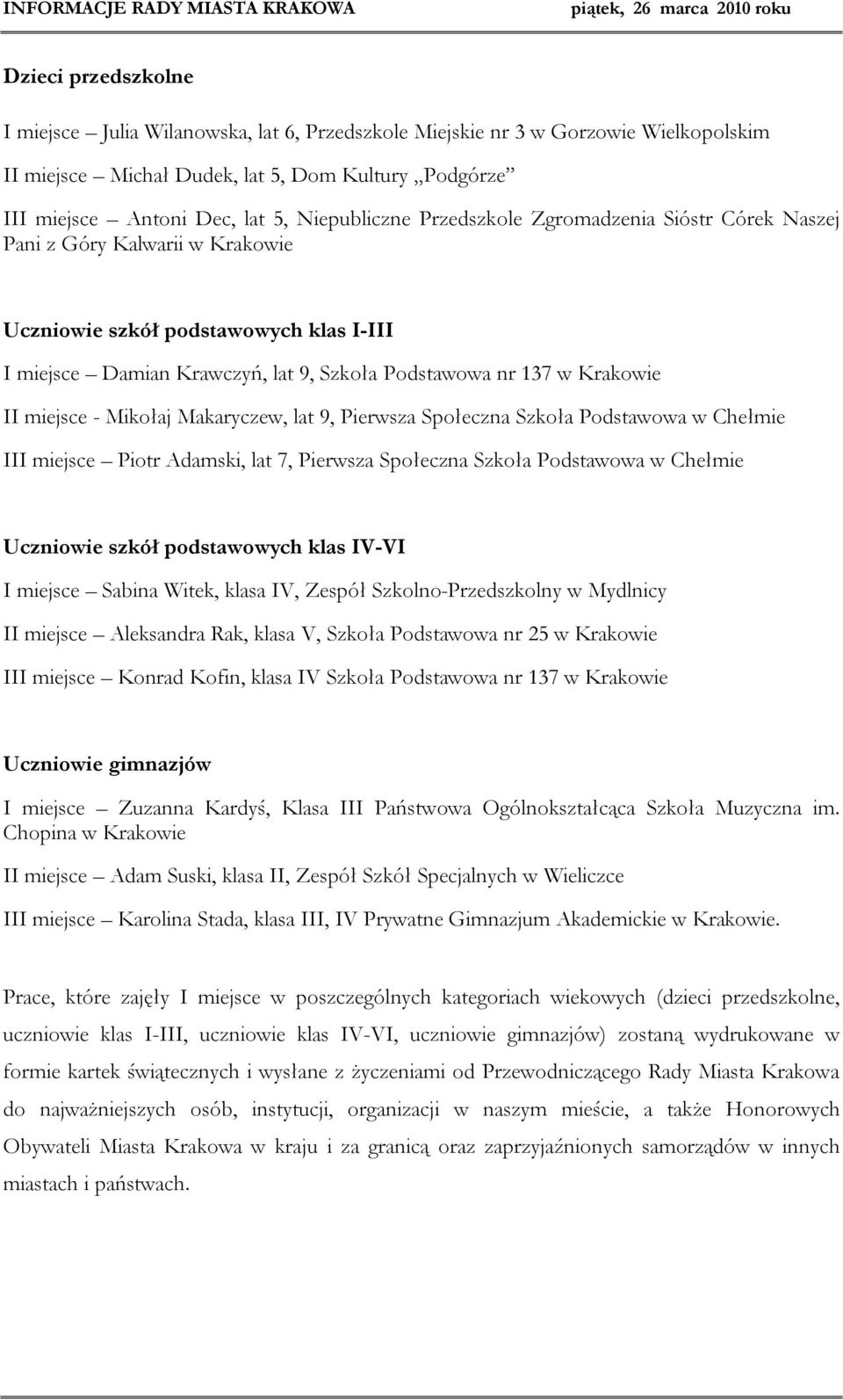 II miejsce - Mikołaj Makaryczew, lat 9, Pierwsza Społeczna Szkoła Podstawowa w Chełmie III miejsce Piotr Adamski, lat 7, Pierwsza Społeczna Szkoła Podstawowa w Chełmie Uczniowie szkół podstawowych