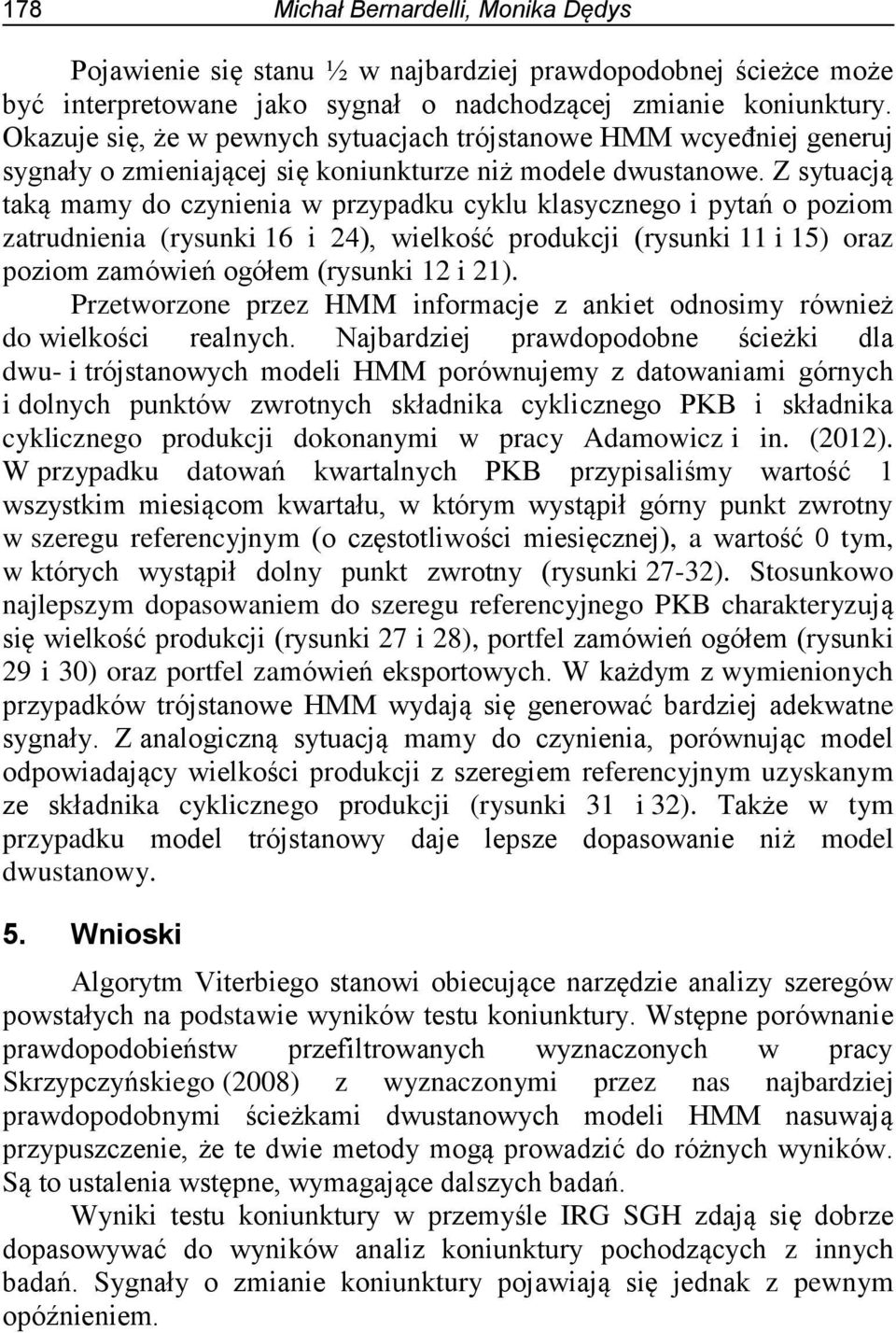 Z sytuacją taką mamy do czynienia w przypadku cyklu klasycznego i pytań o poziom zatrudnienia (rysunki 16 i 24), wielkość produkcji (rysunki 11 i 15) oraz poziom zamówień ogółem (rysunki 12 i 21).