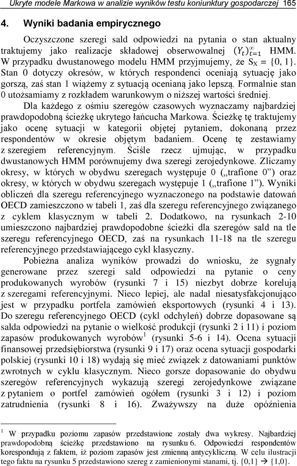 W przypadku dwustanowego modelu HMM przyjmujemy, że S X = {0, 1}. Stan 0 dotyczy okresów, w których respondenci oceniają sytuację jako gorszą, zaś stan 1 wiążemy z sytuacją ocenianą jako lepszą.