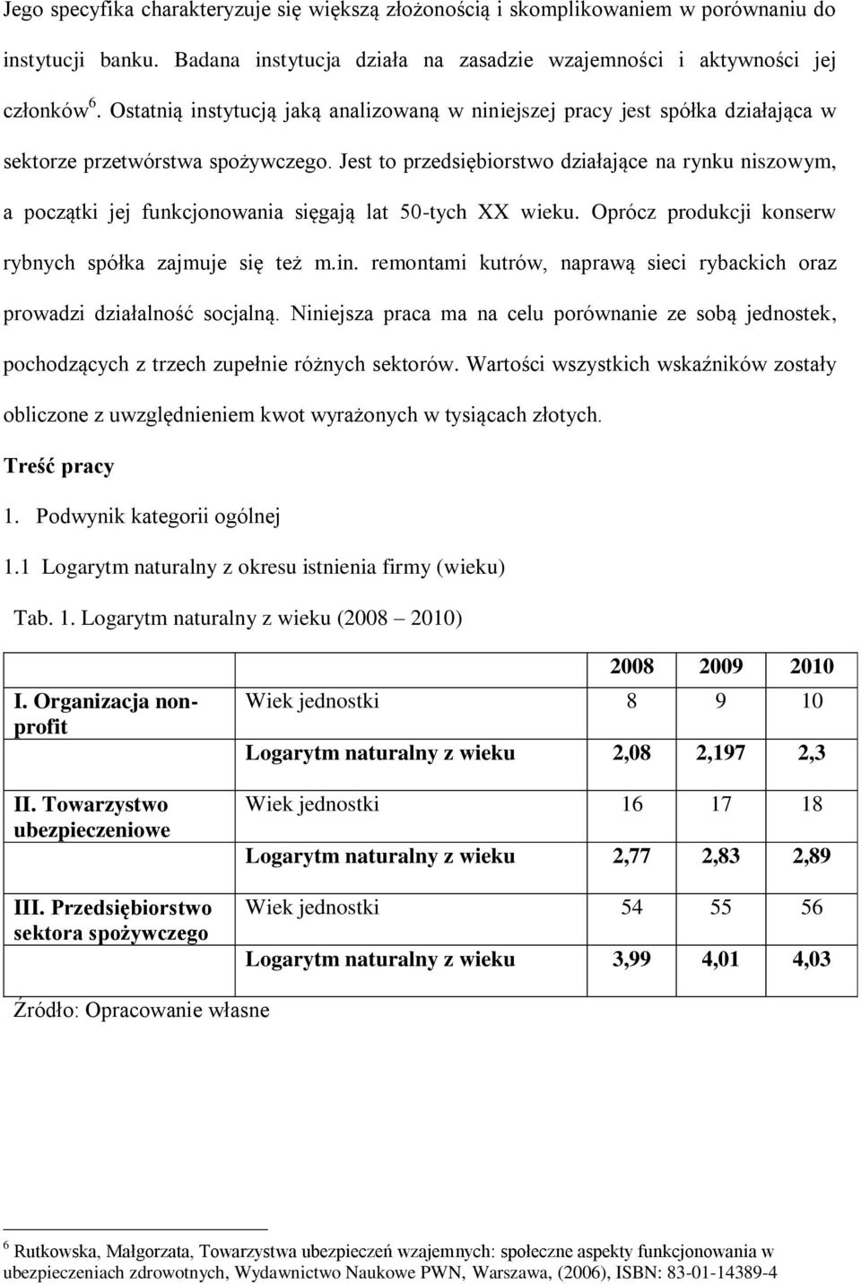 Jest to przedsiębiorstwo działające na rynku niszowym, a początki jej funkcjonowania sięgają lat 5-tych XX wieku. Oprócz produkcji konserw rybnych spółka zajmuje się też m.in.