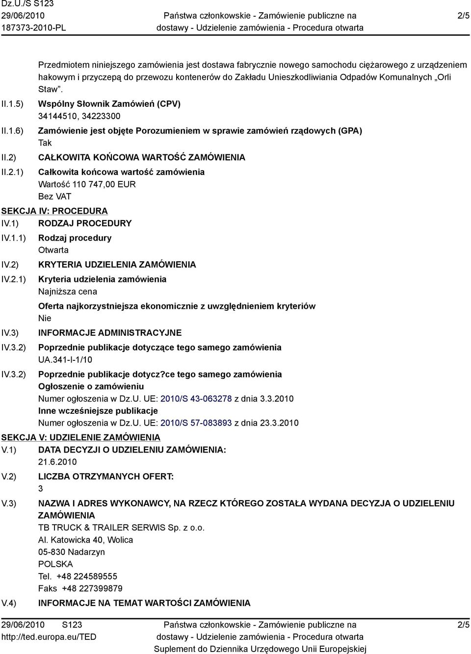 Wspólny Słownik Zamówień (CPV) 34144510, 34223300 Zamówienie jest objęte Porozumieniem w sprawie zamówień rządowych (GPA) Tak CAŁKOWITA KOŃCOWA WARTOŚĆ ZAMÓWIENIA Całkowita końcowa wartość zamówienia