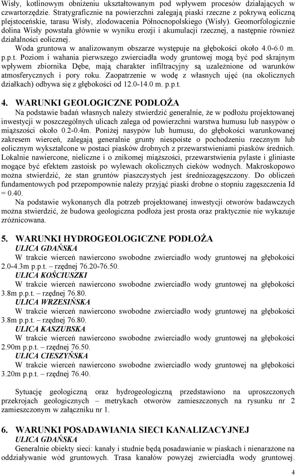 Geomorfologicznie dolina Wisły powstała głównie w wyniku erozji i akumulacji rzecznej, a następnie również działalności eolicznej.