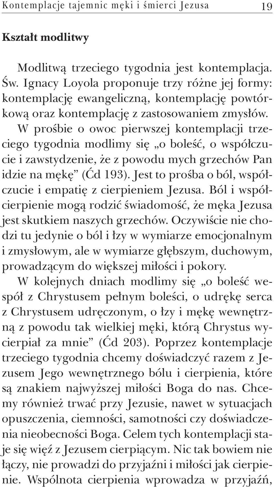 W prośbie o owoc pierwszej kontemplacji trzeciego tygodnia modlimy się o boleść, o współczucie i zawstydzenie, że z powodu mych grzechów Pan idzie na mękę (Ćd 193).