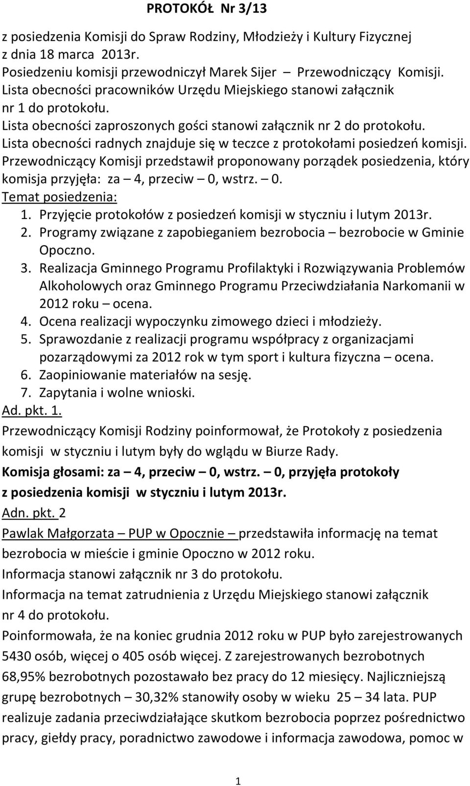 Lista obecności radnych znajduje się w teczce z protokołami posiedzeń komisji. Przewodniczący Komisji przedstawił proponowany porządek posiedzenia, który komisja przyjęła: za 4, przeciw 0,