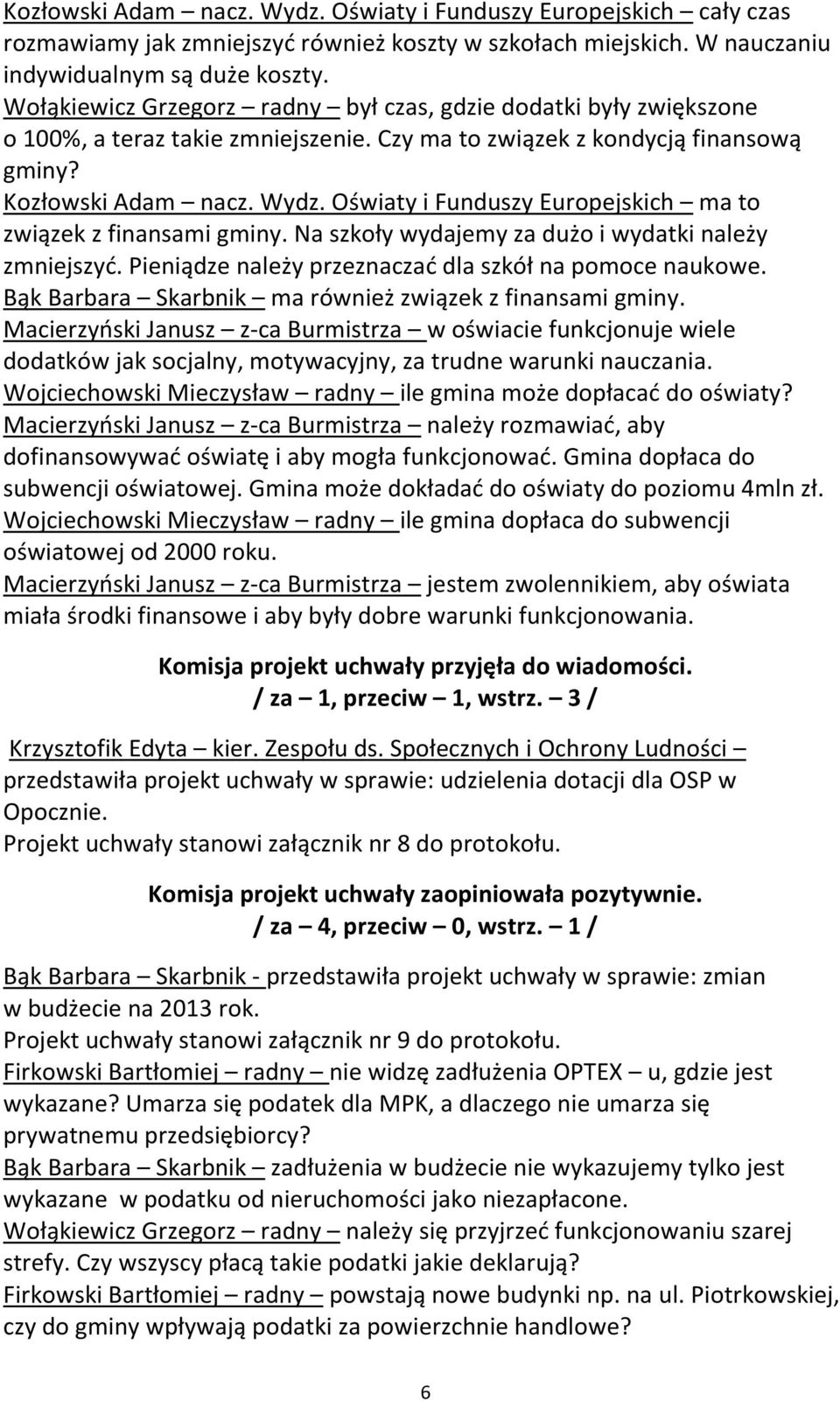 Oświaty i Funduszy Europejskich ma to związek z finansami gminy. Na szkoły wydajemy za dużo i wydatki należy zmniejszyć. Pieniądze należy przeznaczać dla szkół na pomoce naukowe.