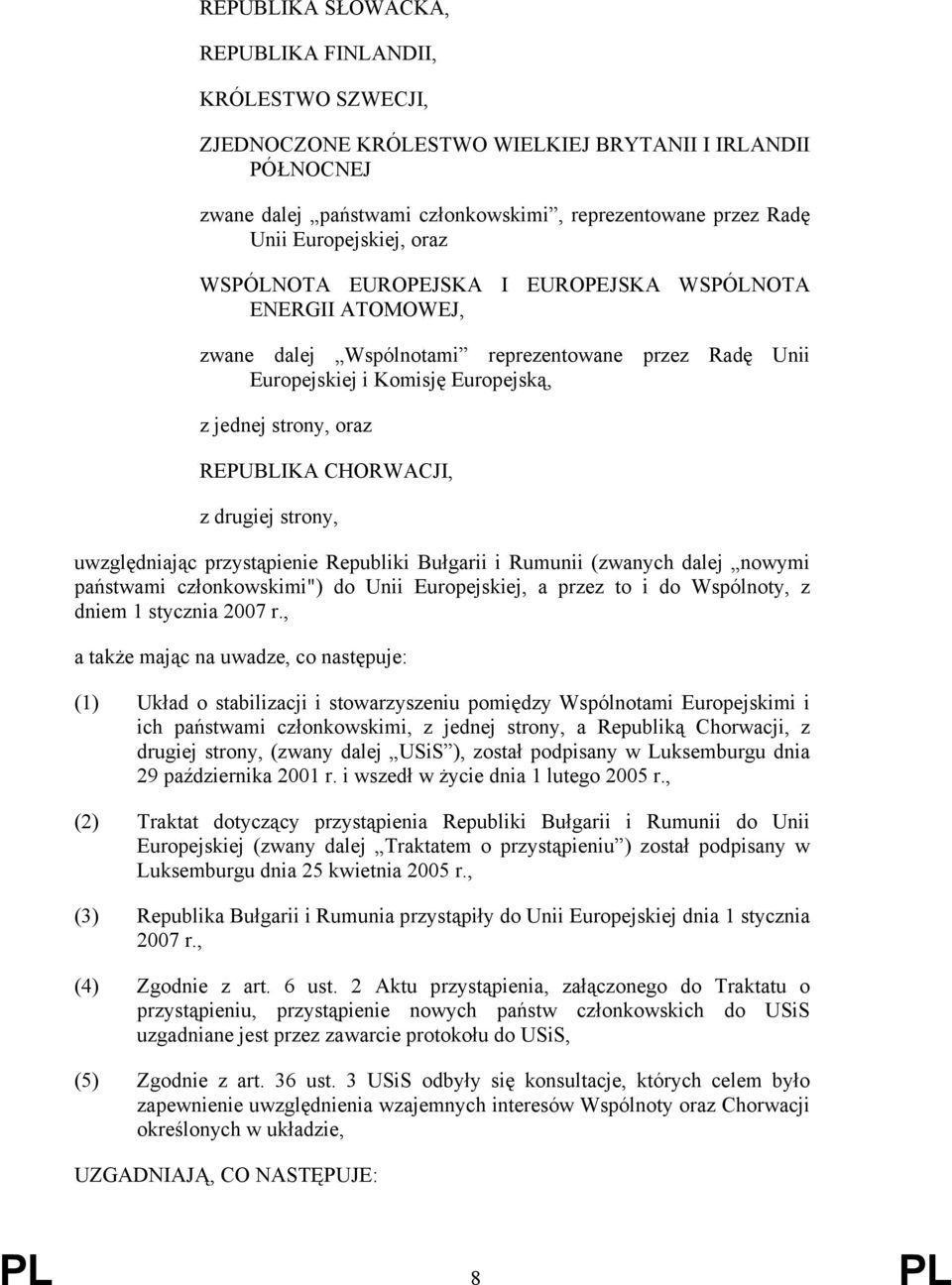 REPUBLIKA CHORWACJI, z drugiej strony, uwzględniając przystąpienie Republiki Bułgarii i Rumunii (zwanych dalej nowymi państwami członkowskimi") do Unii Europejskiej, a przez to i do Wspólnoty, z