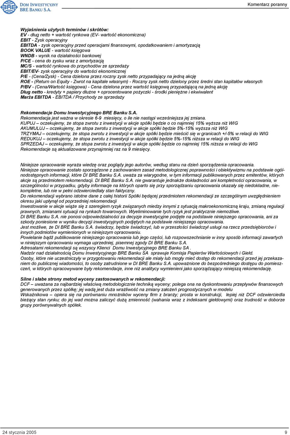 wartości ekonomicznej P/E - (Cena/Zysk) - Cena dzielona przez roczny zysk netto przypadający na jedną akcję ROE - (Return on Equity - Zwrot na kapitale własnym) - Roczny zysk netto dzielony przez