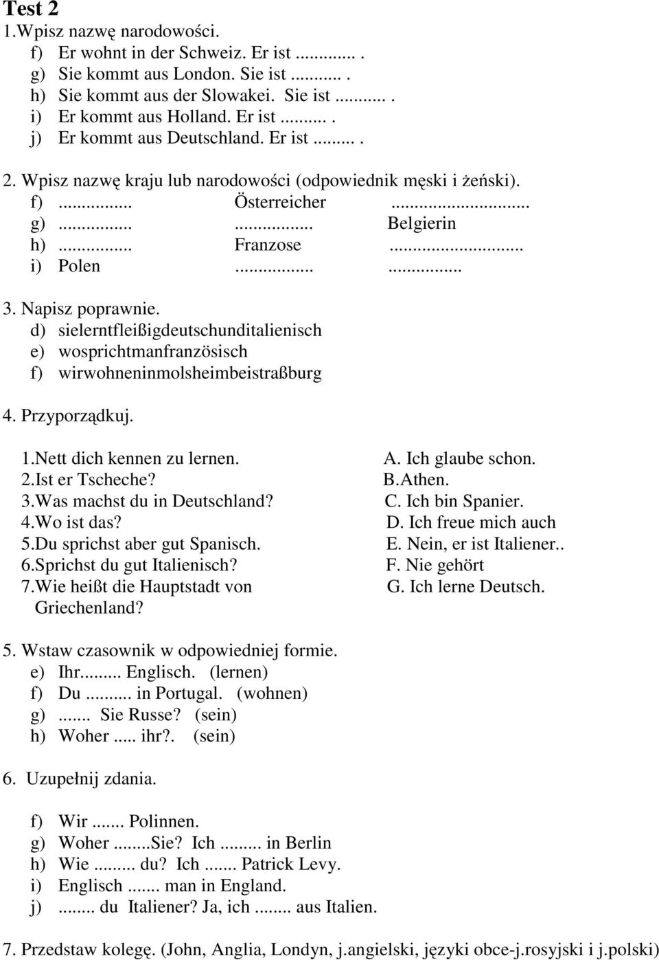 d) sielerntfleißigdeutschunditalienisch e) wosprichtmanfranzösisch f) wirwohneninmolsheimbeistraßburg 4. Przyporządkuj. 1.Nett dich kennen zu lernen. 2.Ist er Tscheche? 3.Was machst du in Deutschland?