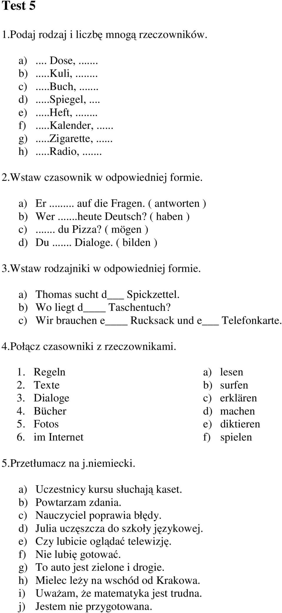 Wstaw rodzajniki w odpowiedniej formie. a) Thomas sucht d Spickzettel. b) Wo liegt d Taschentuch? c) Wir brauchen e Rucksack und e Telefonkarte. 4.Połącz czasowniki z rzeczownikami. 1. Regeln 2.