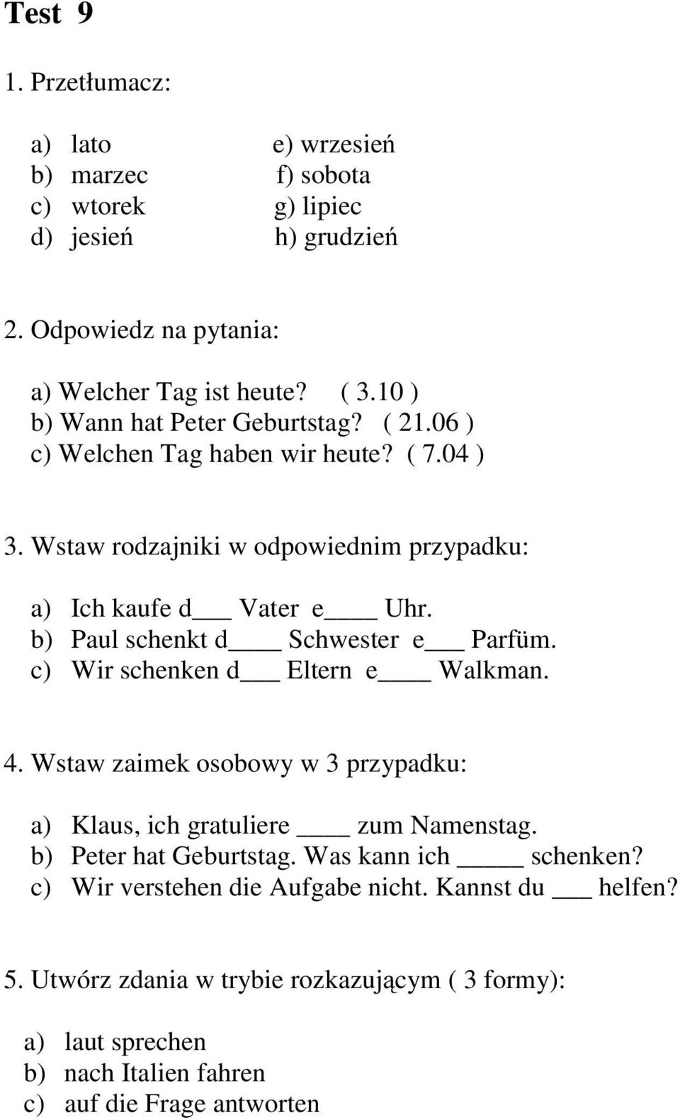 b) Paul schenkt d Schwester e Parfüm. c) Wir schenken d Eltern e Walkman. 4. Wstaw zaimek osobowy w 3 przypadku: a) Klaus, ich gratuliere zum Namenstag.