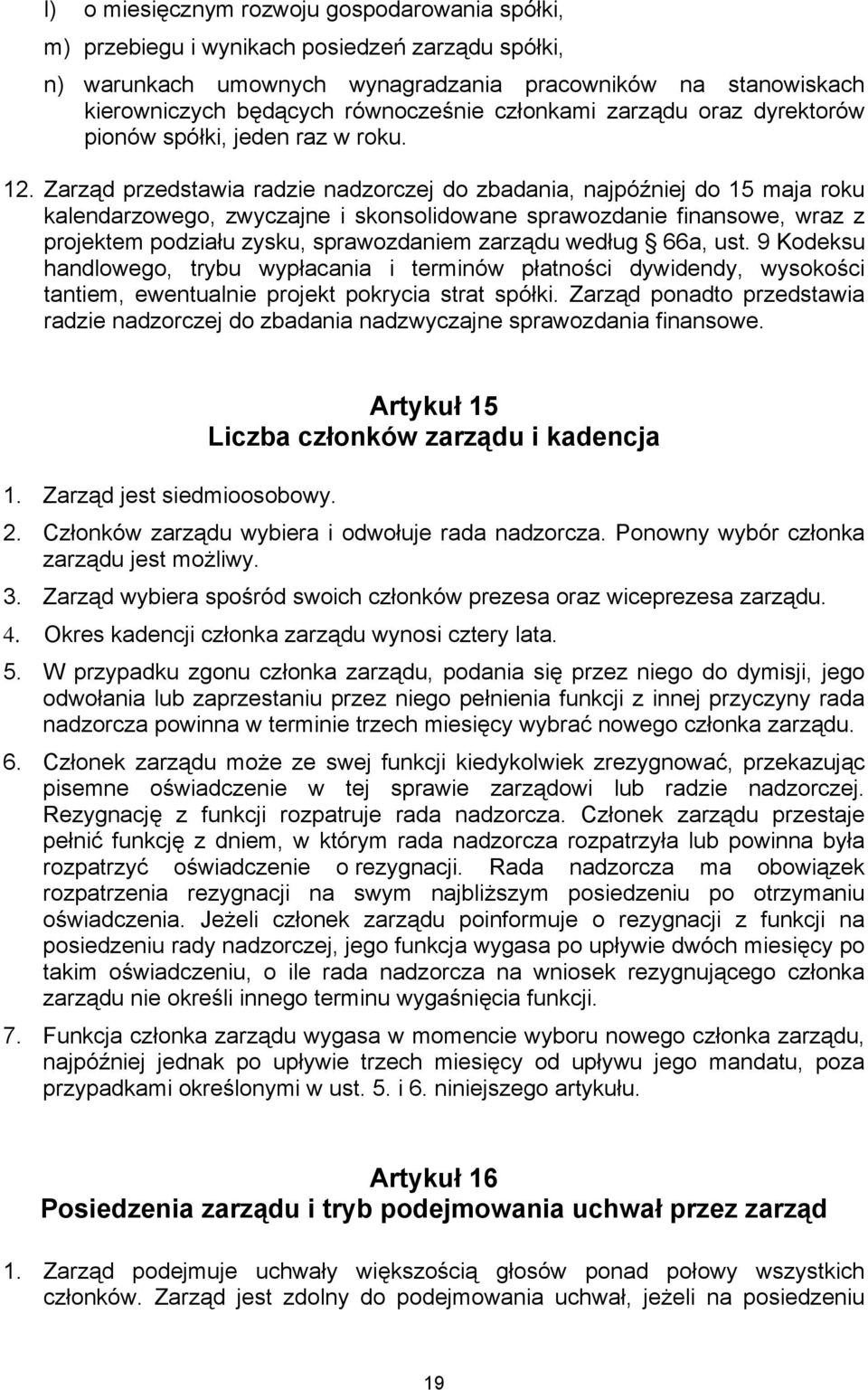 Zarząd przedstawia radzie nadzorczej do zbadania, najpóźniej do 15 maja roku kalendarzowego, zwyczajne i skonsolidowane sprawozdanie finansowe, wraz z projektem podziału zysku, sprawozdaniem zarządu