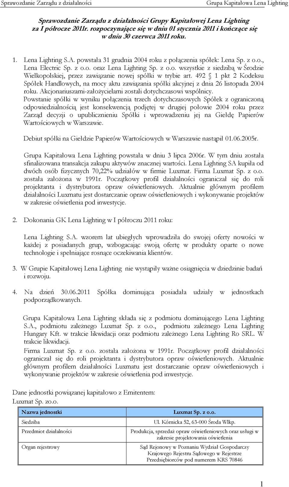 492 1 pkt 2 Kodeksu Spółek Handlowych, na mocy aktu zawiązania spółki akcyjnej z dnia 26 listopada 2004 roku. Akcjonariuszami-założycielami zostali dotychczasowi wspólnicy.