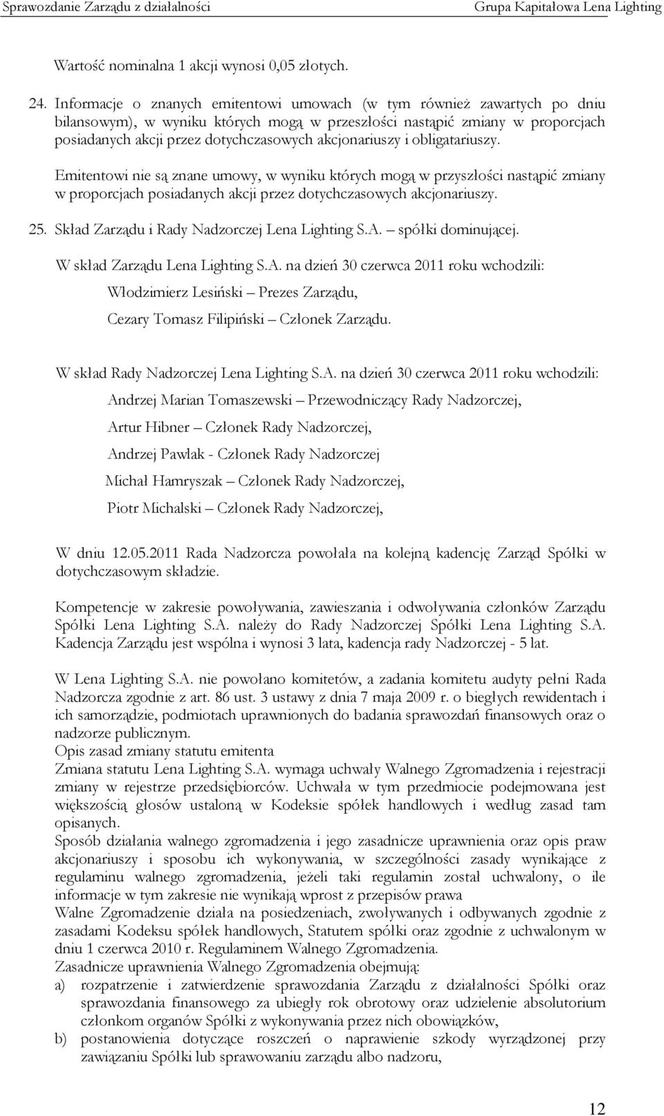 akcjonariuszy i obligatariuszy. Emitentowi nie są znane umowy, w wyniku których mogą w przyszłości nastąpić zmiany w proporcjach posiadanych akcji przez dotychczasowych akcjonariuszy. 25.