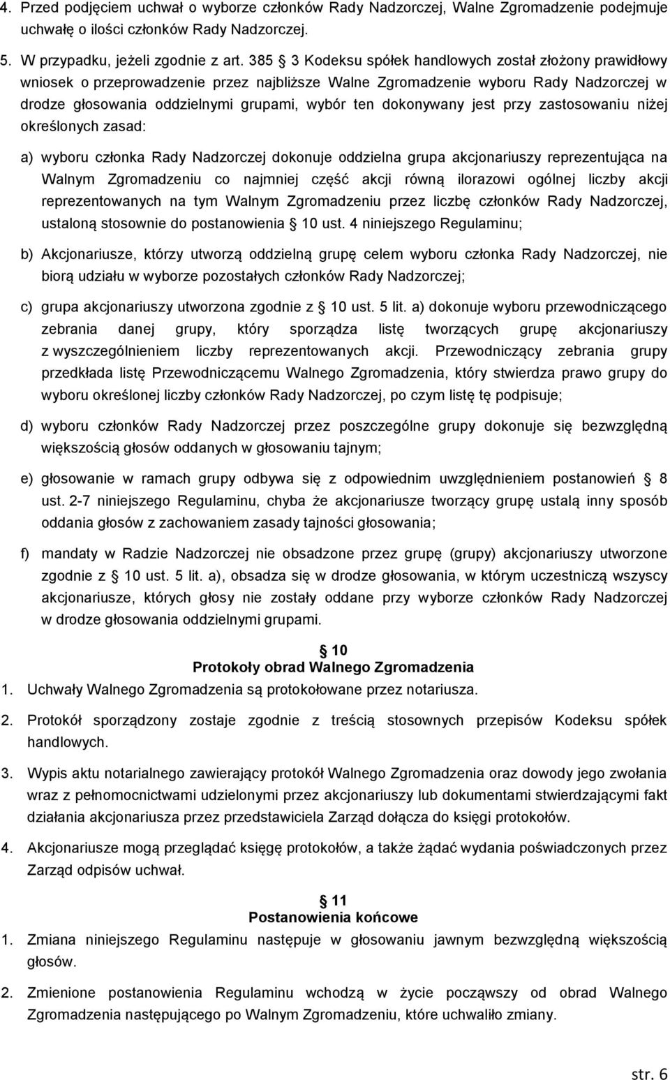 dokonywany jest przy zastosowaniu niżej określonych zasad: a) wyboru członka Rady Nadzorczej dokonuje oddzielna grupa akcjonariuszy reprezentująca na Walnym Zgromadzeniu co najmniej część akcji równą