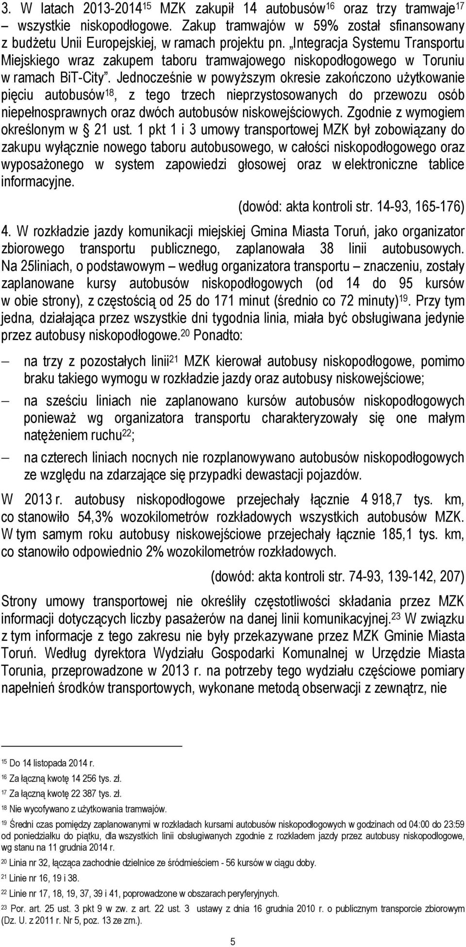 Jednocześnie w powyŝszym okresie zakończono uŝytkowanie pięciu autobusów 18, z tego trzech nieprzystosowanych do przewozu osób niepełnosprawnych oraz dwóch autobusów niskowejściowych.