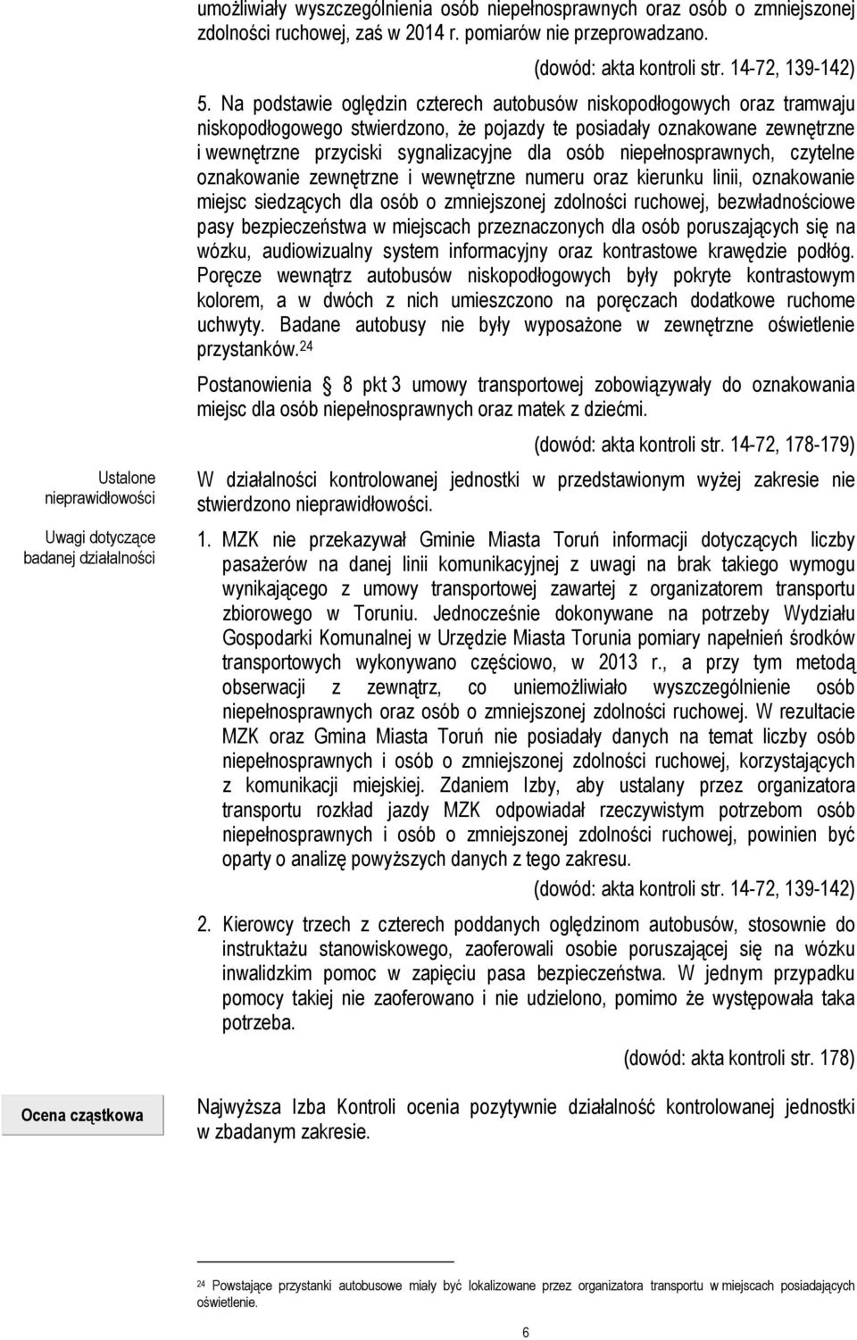 Na podstawie oględzin czterech autobusów niskopodłogowych oraz tramwaju niskopodłogowego stwierdzono, Ŝe pojazdy te posiadały oznakowane zewnętrzne i wewnętrzne przyciski sygnalizacyjne dla osób