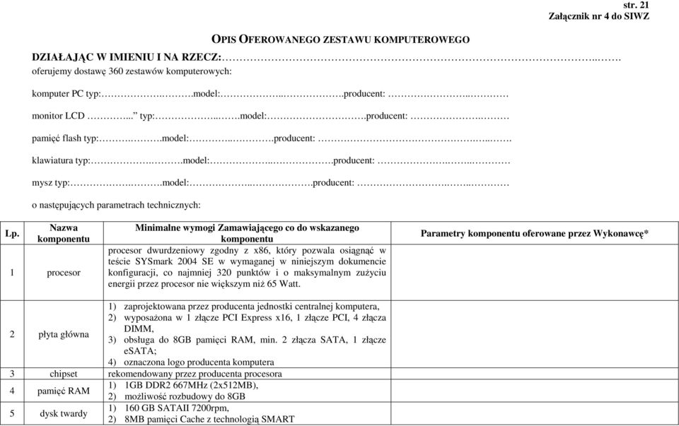 Nazwa komponentu 1 procesor Minimalne wymogi Zamawiającego co do wskazanego komponentu procesor dwurdzeniowy zgodny z x86, który pozwala osiągnąć w teście SYSmark 2004 SE w wymaganej w niniejszym
