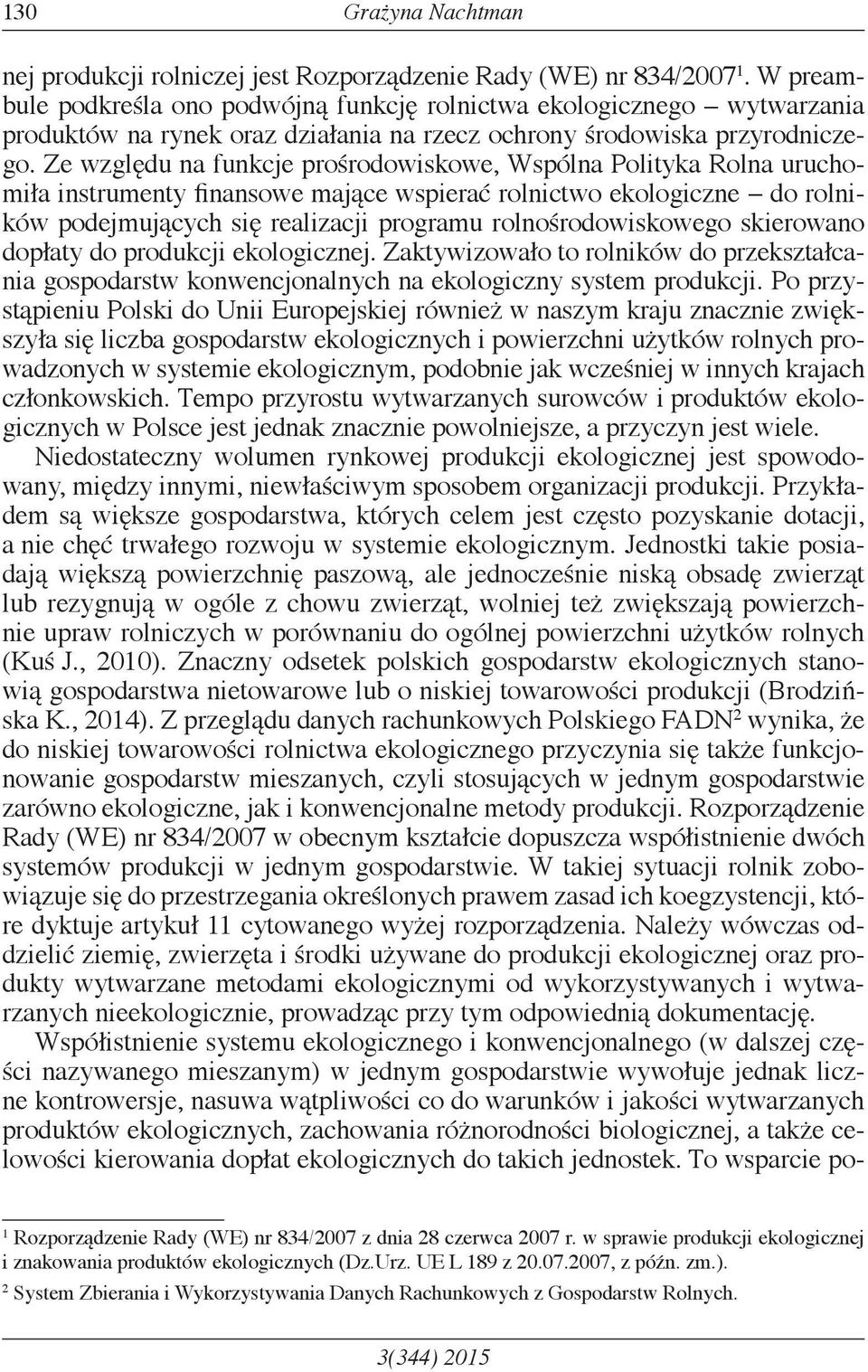 Ze względu na funkcje prośrodowiskowe, Wspólna Polityka Rolna uruchomiła instrumenty finansowe mające wspierać rolnictwo ekologiczne do rolników podejmujących się realizacji programu