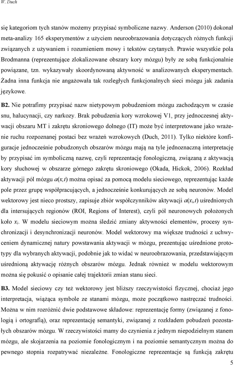 Prawie wszystkie pola Brodmanna (reprezentujące zlokalizowane obszary kory mózgu) były ze sobą funkcjonalnie powiązane, tzn. wykazywały skoordynowaną aktywność w analizowanych eksperymentach.