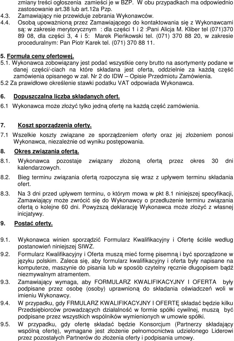 Kliber tel (071)370 89 08, dla części 3, 4 i 5: Marek Pieńkowski tel. (071) 370 88 20, w zakresie proceduralnym: Pan Piotr Karek tel. (071) 370 88 11. 5. Formuła ceny ofertowej. 5.1. Wykonawca zobowiązany jest podać wszystkie ceny brutto na asortymenty podane w danej części/-ciach na które składana jest oferta, oddzielnie za kaŝdą część zamówienia opisanego w zał.