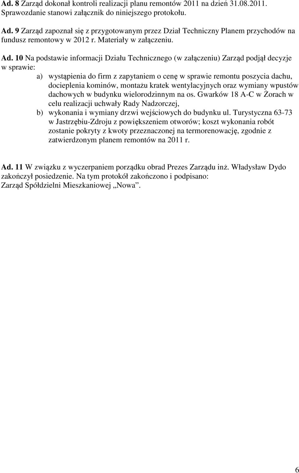 10 Na podstawie informacji Działu Technicznego (w załączeniu) Zarząd podjął decyzje w sprawie: a) wystąpienia do firm z zapytaniem o cenę w sprawie remontu poszycia dachu, docieplenia kominów,