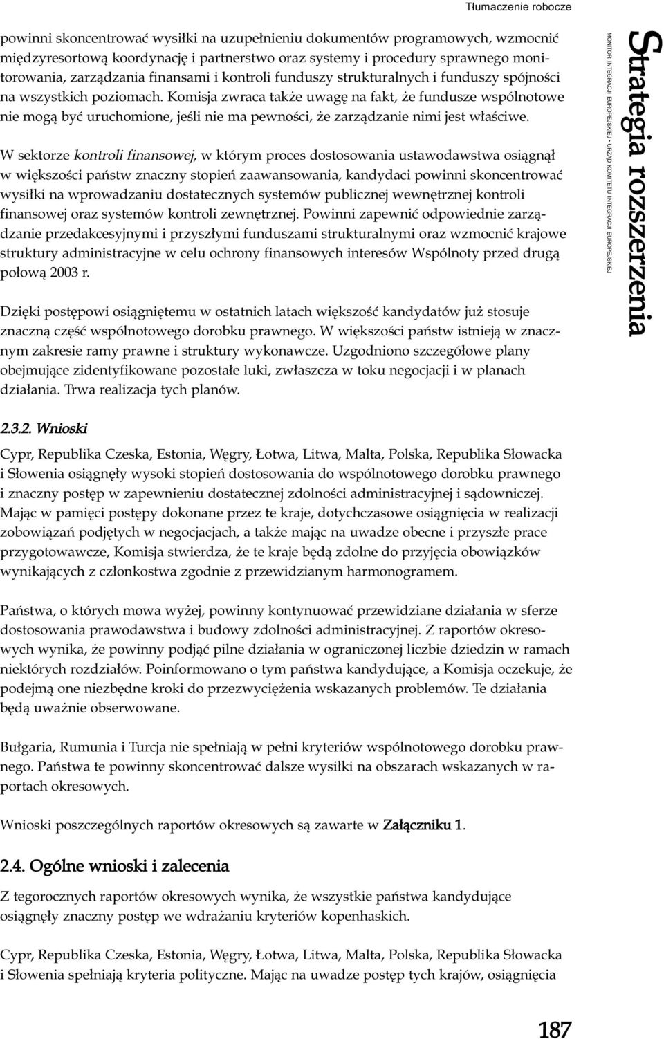 Komisja zwraca także uwagę na fakt, że fundusze wspólnotowe nie mogą być uruchomione, jeśli nie ma pewności, że zarządzanie nimi jest właściwe.