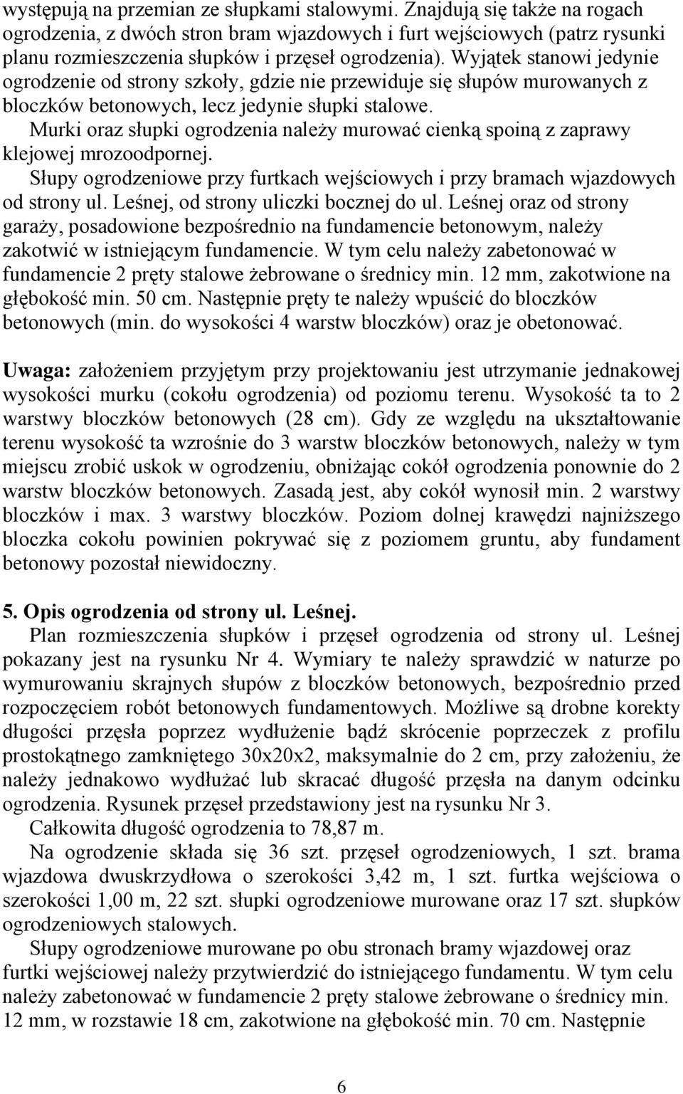 Wyjątek stanowi jedynie ogrodzenie od strony szkoły, gdzie nie przewiduje się słupów murowanych z bloczków betonowych, lecz jedynie słupki stalowe.