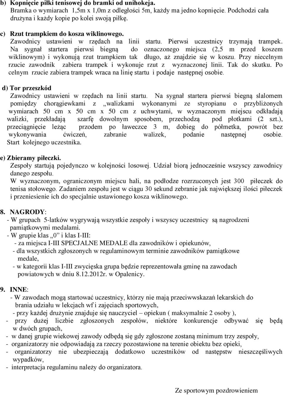 Na sygnał startera pierwsi biegną do oznaczonego miejsca (2,5 m przed koszem wiklinowym) i wykonują rzut trampkiem tak długo, aż znajdzie się w koszu.