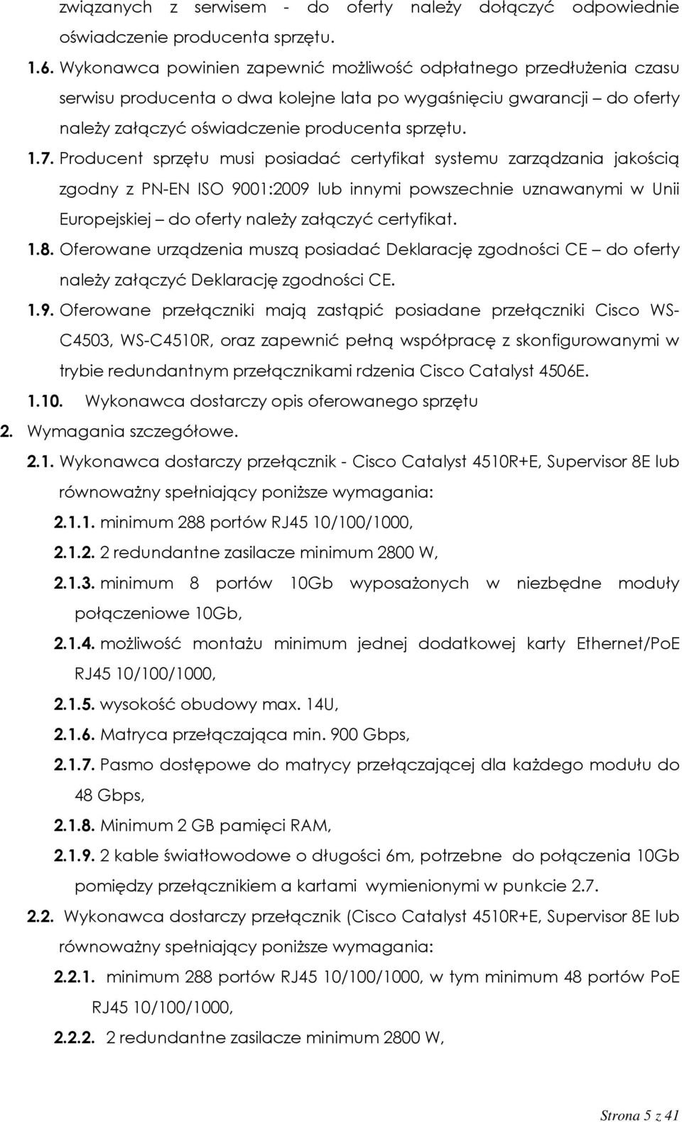 Producent sprzętu musi posiadać certyfikat systemu zarządzania jakością zgodny z PN-EN ISO 9001:2009 lub innymi powszechnie uznawanymi w Unii Europejskiej do oferty należy załączyć certyfikat. 1.8.