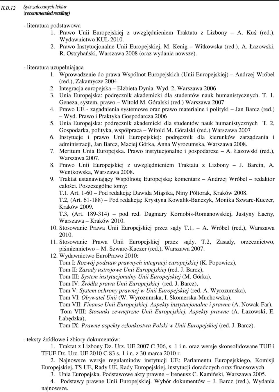 Wprowadzenie do prawa Wspólnot Europejskich (Unii Europejskiej) Andrzej Wróbel (red.), Zakamycze 2004 2. Integracja europejska Elżbieta Dynia. Wyd. 2, Warszawa 2006 3.