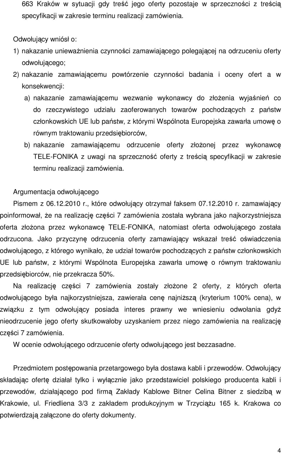 konsekwencji: a) nakazanie zamawiającemu wezwanie wykonawcy do złoŝenia wyjaśnień co do rzeczywistego udziału zaoferowanych towarów pochodzących z państw członkowskich UE lub państw, z którymi