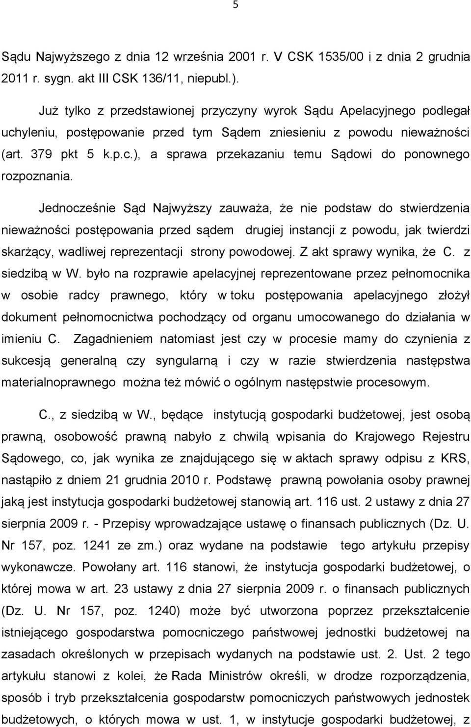 Jednocześnie Sąd Najwyższy zauważa, że nie podstaw do stwierdzenia nieważności postępowania przed sądem drugiej instancji z powodu, jak twierdzi skarżący, wadliwej reprezentacji strony powodowej.