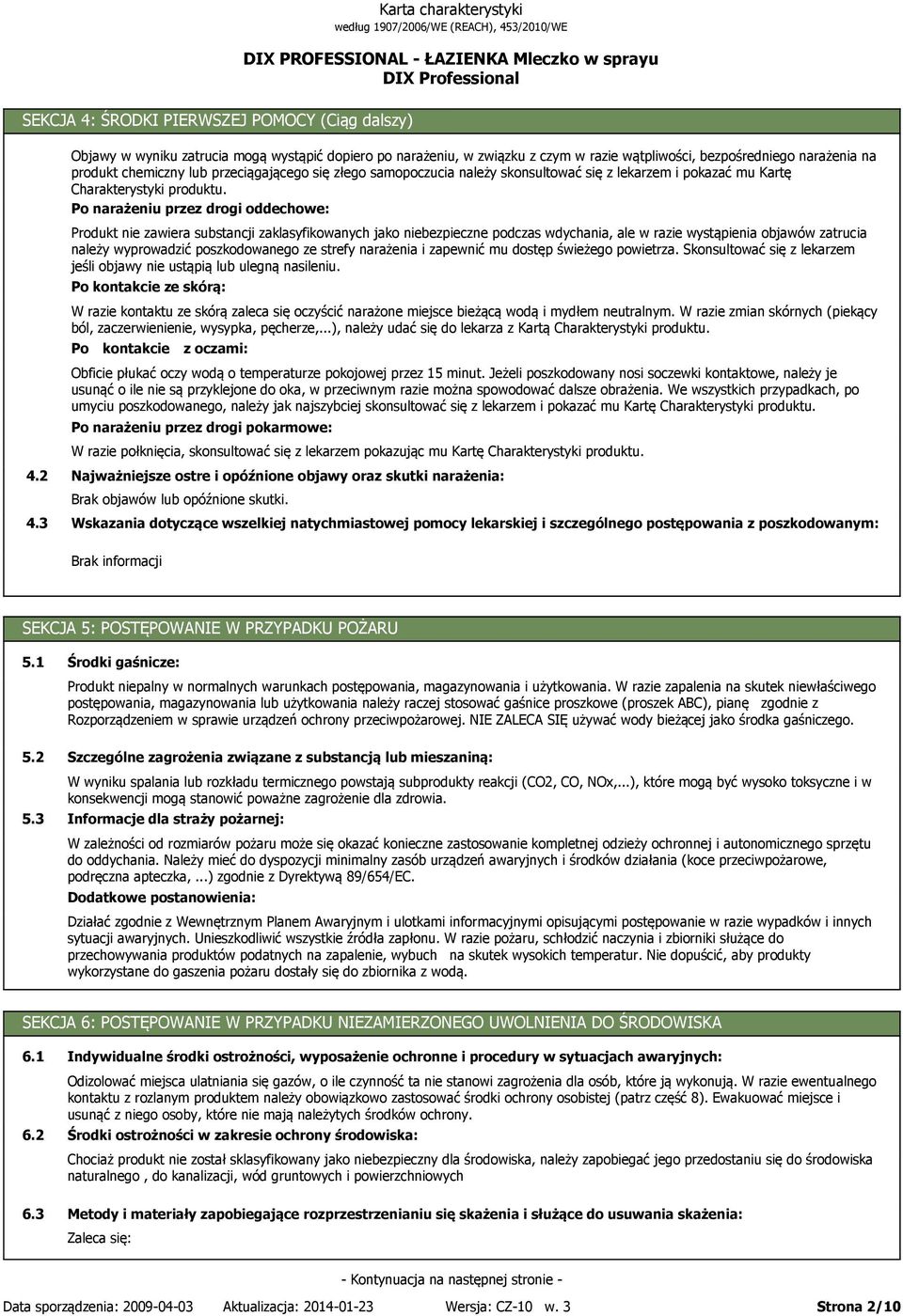 Po narażeniu przez drogi oddechowe: Produkt nie zawiera substancji zaklasyfikowanych jako niebezpieczne podczas wdychania, ale w razie wystąpienia objawów zatrucia należy wyprowadzić poszkodowanego