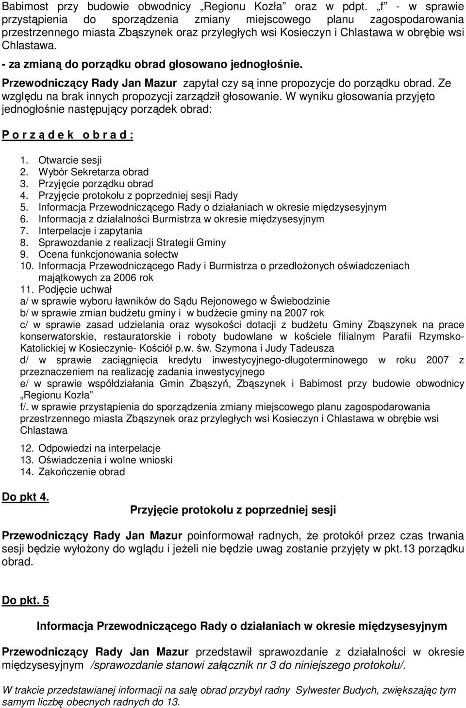 - za zmianą do porządku obrad głosowano jednogłośnie. Przewodniczący Rady Jan Mazur zapytał czy są inne propozycje do porządku obrad. Ze względu na brak innych propozycji zarządził głosowanie.