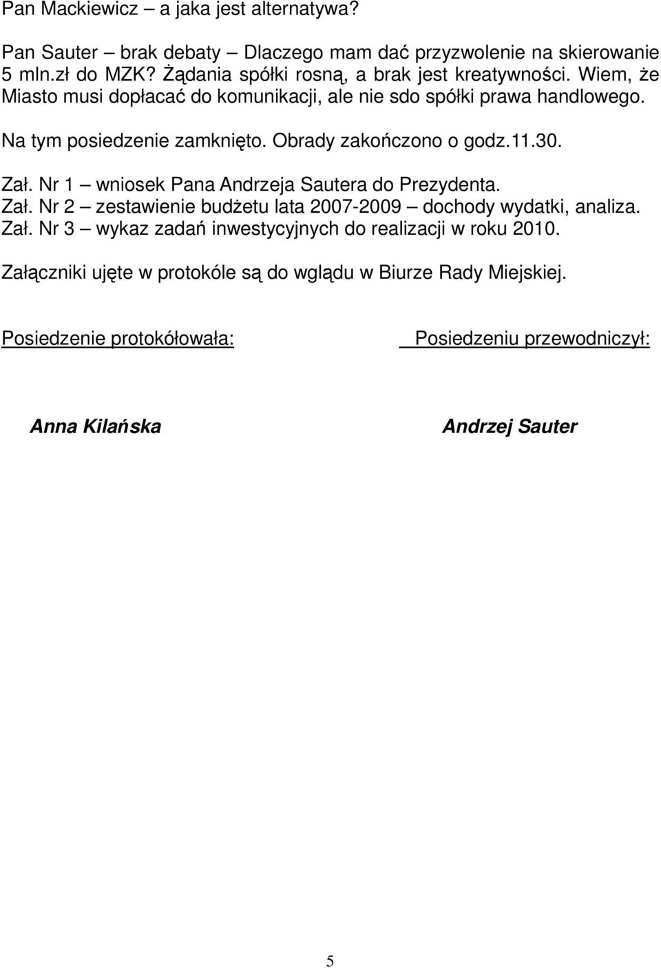 Obrady zakończono o godz.11.30. Zał. Nr 1 wniosek Pana Andrzeja Sautera do Prezydenta. Zał. Nr 2 zestawienie budŝetu lata 2007-2009 dochody wydatki, analiza. Zał. Nr 3 wykaz zadań inwestycyjnych do realizacji w roku 2010.