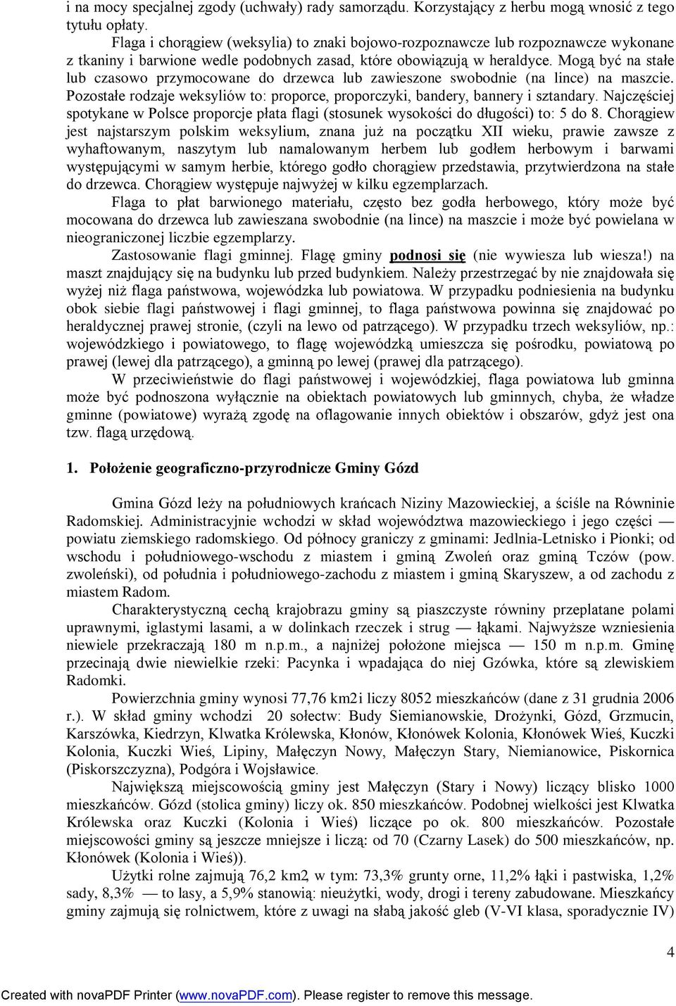 Mogą być na stałe lub czasowo przymocowane do drzewca lub zawieszone swobodnie (na lince) na maszcie. Pozostałe rodzaje weksyliów to: proporce, proporczyki, bandery, bannery i sztandary.