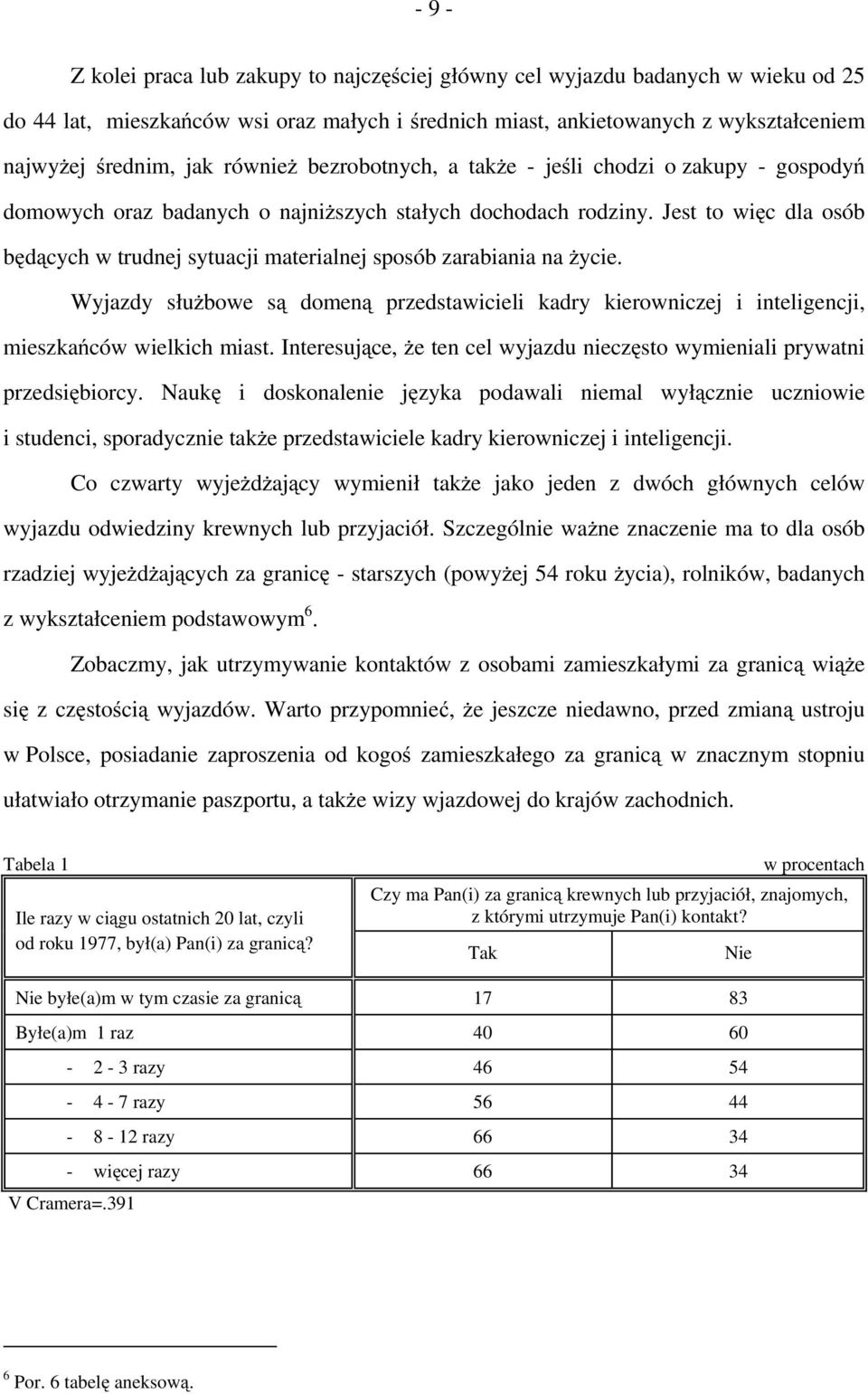 Jest to więc dla osób będących w trudnej sytuacji materialnej sposób zarabiania na życie. Wyjazdy służbowe są domeną przedstawicieli kadry kierowniczej i inteligencji, mieszkańców wielkich miast.