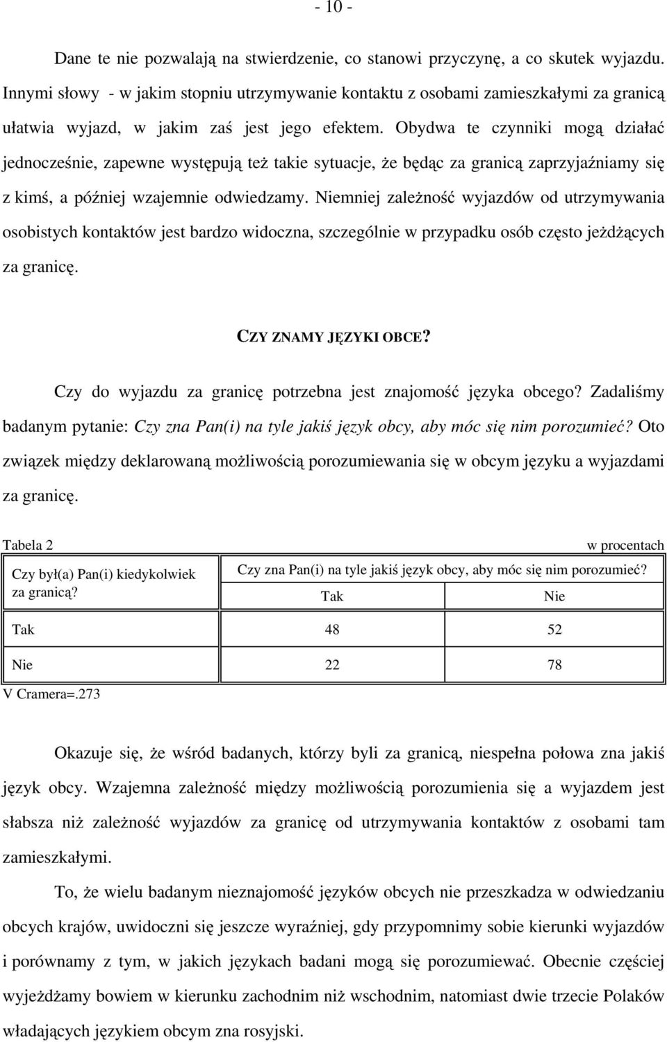 Obydwa te czynniki mogą działać jednocześnie, zapewne występują też takie sytuacje, że będąc za granicą zaprzyjaźniamy się z kimś, a później wzajemnie odwiedzamy.