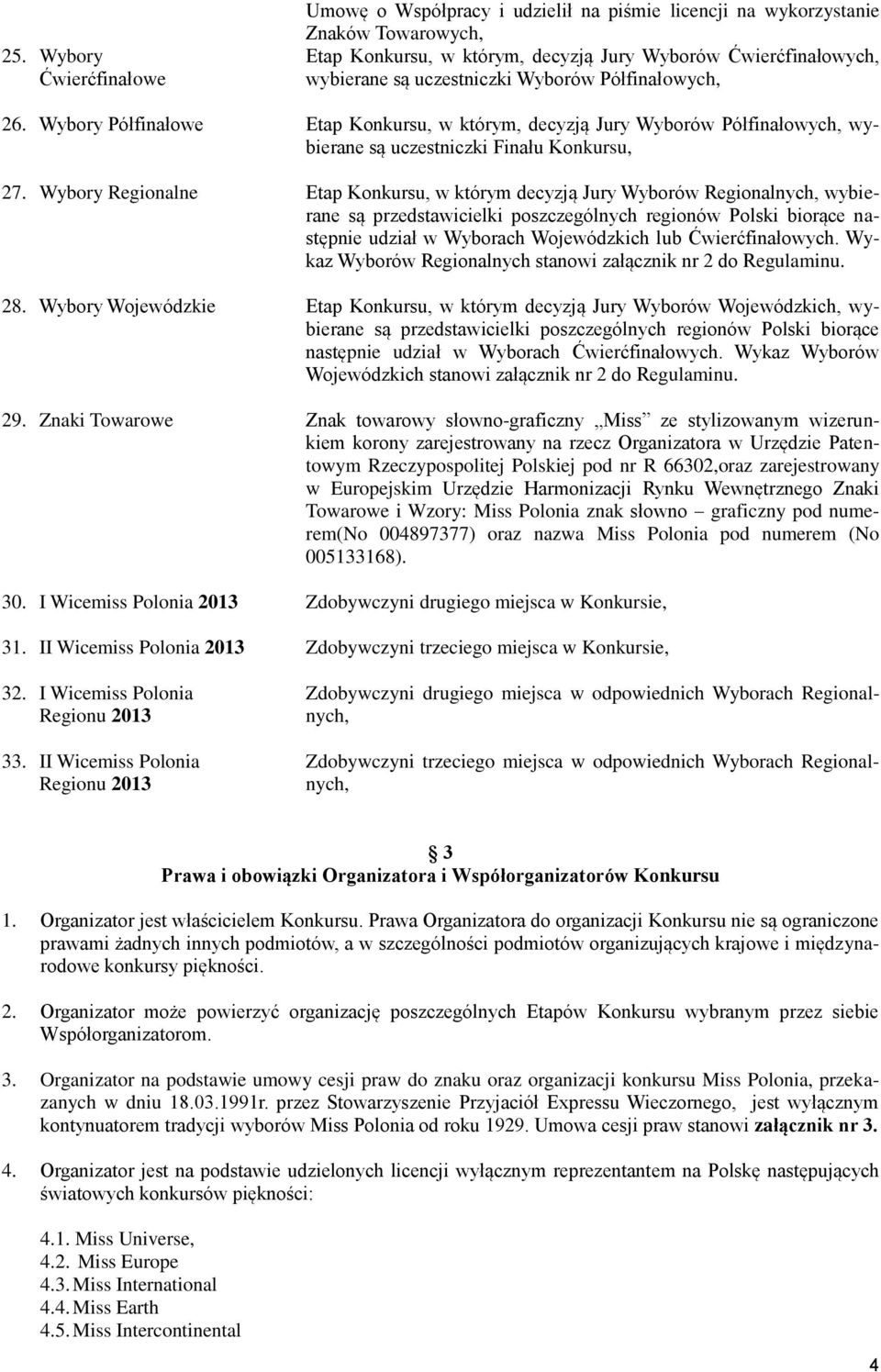 Wybory Regionalne Etap Konkursu, w którym decyzją Jury Wyborów Regionalnych, wybierane są przedstawicielki poszczególnych regionów Polski biorące następnie udział w Wyborach Wojewódzkich lub