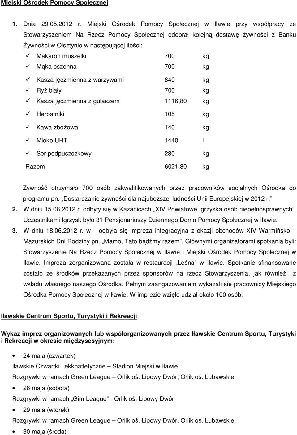 muszelki 700 kg Mąka pszenna 700 kg Kasza jęczmienna z warzywami 840 kg Ryż biały 700 kg Kasza jęczmienna z gulaszem 1116,80 kg Herbatniki 105 kg Kawa zbożowa 140 kg Mleko UHT 1440 l Ser