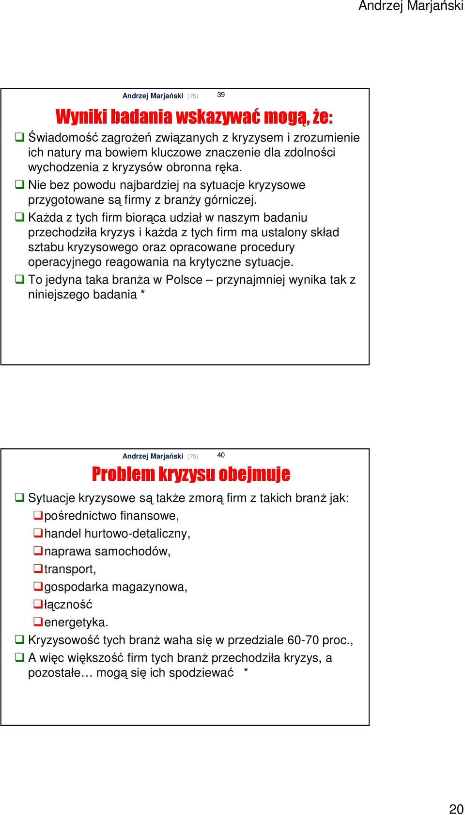 Każda z tych firm biorąca udział w naszym badaniu przechodziła kryzys i każda z tych firm ma ustalony skład sztabu kryzysowego oraz opracowane procedury operacyjnego reagowania na krytyczne sytuacje.