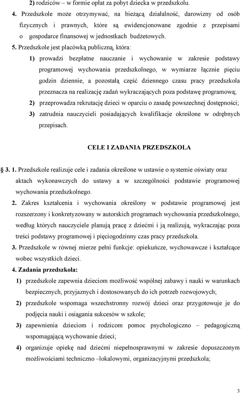 Przedszkole jest placówką publiczną, która: 1) prowadzi bezpłatne nauczanie i wychowanie w zakresie podstawy programowej wychowania przedszkolnego, w wymiarze łącznie pięciu godzin dziennie, a