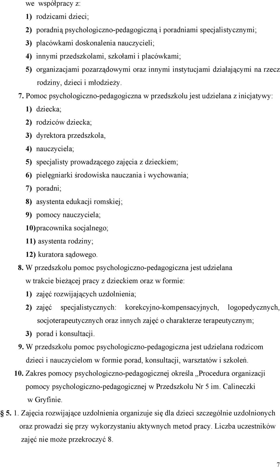 Pomoc psychologiczno-pedagogiczna w przedszkolu jest udzielana z inicjatywy: 1) dziecka; 2) rodziców dziecka; 3) dyrektora przedszkola, 4) nauczyciela; 5) specjalisty prowadzącego zajęcia z