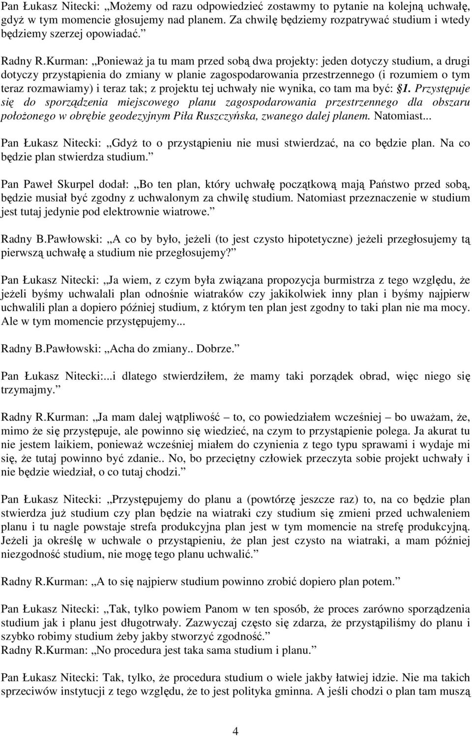 Kurman: PoniewaŜ ja tu mam przed sobą dwa projekty: jeden dotyczy studium, a drugi dotyczy przystąpienia do zmiany w planie zagospodarowania przestrzennego (i rozumiem o tym teraz rozmawiamy) i teraz